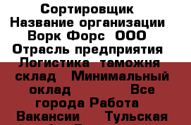 Сортировщик › Название организации ­ Ворк Форс, ООО › Отрасль предприятия ­ Логистика, таможня, склад › Минимальный оклад ­ 35 000 - Все города Работа » Вакансии   . Тульская обл.,Донской г.